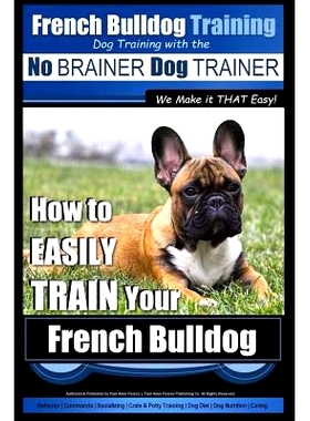 预订 French Bulldog Training Dog Training with the No BRAINER Dog TRAINER We Make it THAT Easy!: How To EASILY TRAIN You