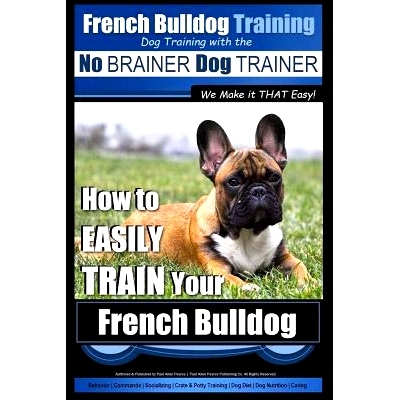 预订 French Bulldog Training Dog Training with the No BRAINER Dog TRAINER We Make it THAT Easy!: How To EASILY TRAIN You