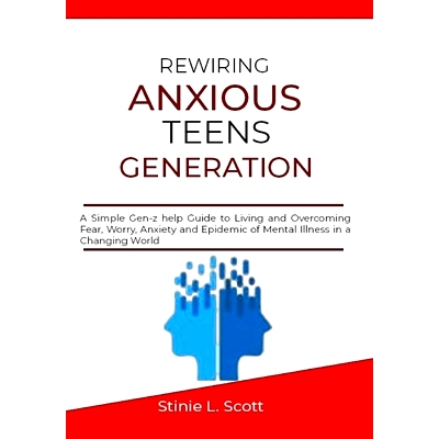 预订 Rewiring Anxious Teens Generation: A Simple Gen-z help Guide to Living and Overcoming Fear, Worry, Anxiety and Epid