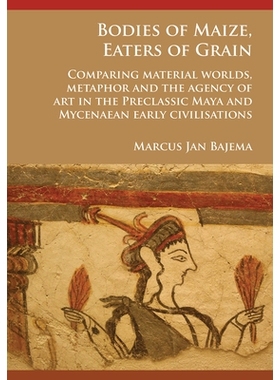 预订 Bodies of Maize, Eaters of Grain: Comparing material worlds, metaphor and the agency of art in the Preclassic Maya