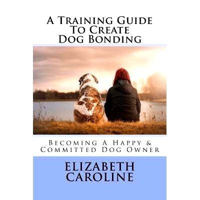 预订 A Training Guide To Create Dog Bonding: Becoming A Happy & Committed Dog Owner: 9781718630390