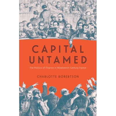 预订 Capital Untamed: The Politics of Finance in Nineteenth-Century France 未驯服的资本：十九世纪法国的金融政治: 9780226