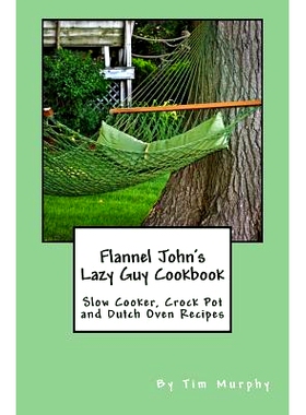 预订 Flannel John’s Lazy Guy Cookbook: Slow Cooker, Crock Pot and Dutch Oven Recipes: 9781517332099
