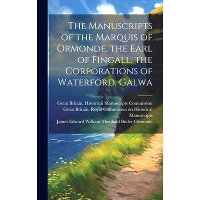 预订 The Manuscripts of the Marquis of Ormonde, the Earl of Fingall, the Corporations of Waterford, Galwa: 9781020923708