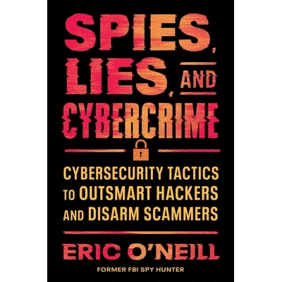 预订 Spies, Lies, and Cybercrime: Cybersecurity Tactics to Outsmart Hackers and Disarm Scammers 间谍、谎言和网络犯罪：智