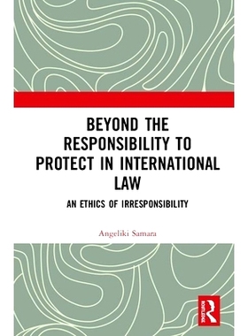 预订 Beyond the Responsibility to Protect in International Law: An Ethics of Irresponsibility *国际法中的保护责任：不
