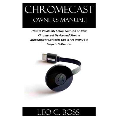 预订 CHROMECAST [Owners Manual]: How to Painlessly Setup Your Old or New Chromecast Device and Stream Magnificent Conten