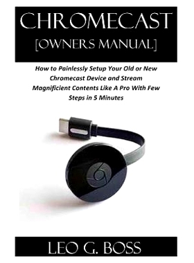 预订 CHROMECAST [Owners Manual]: How to Painlessly Setup Your Old or New Chromecast Device and Stream Magnificent Conten