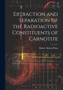 [预订]Extraction and Separation of the Radioactive Constituents of Carnotite 9781021925282