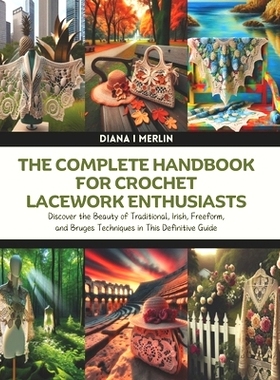 预订 The Complete Handbook for Crochet Lacework Enthusiasts: Discover the Beauty of Traditional, Irish, Freeform, and Br
