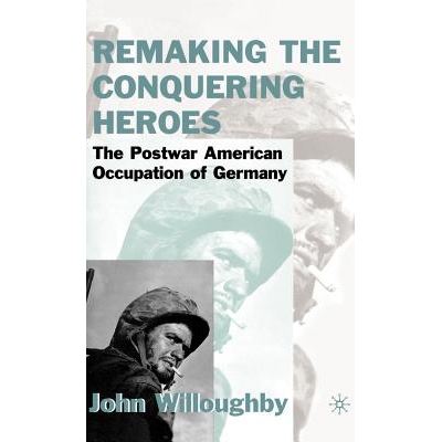 预订 Remaking the Conquering Heroes: The Social and Geopolitical Impact of the Post-War American Occupation of Germany: