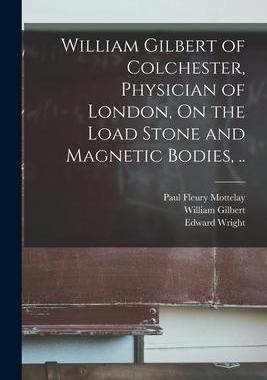 [预订]William Gilbert of Colchester, Physician of London, On the Load Stone and Magnetic Bodies, .. 9781019225868