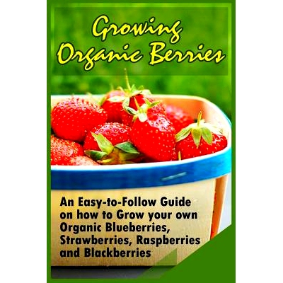 预订 Growing Organic Berries: An Easy-to-Follow Guide on how to Grow your own Organic Blueberries, Strawberries, Raspber