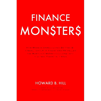 预订 Finance Monsters: How Massive Unregulated Betting by a Small Group of Financiers Propelled the Mortgage Market Coll