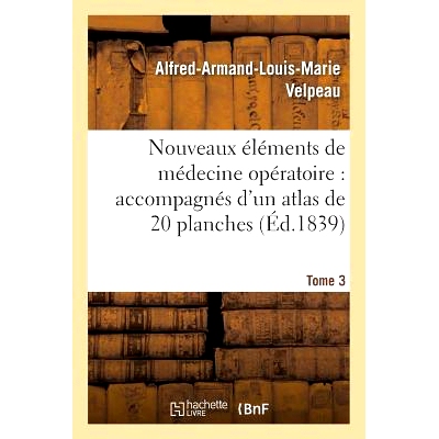 预订 Nouveaux Éléments de Médecine Opératoire Accompagnés d’Un Atlas de 20 Planches, Gravées Tome 3 手术医学的新