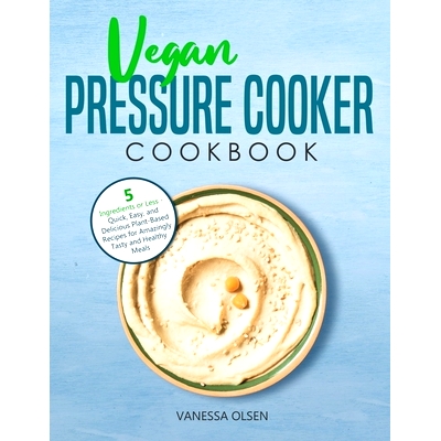 预订 Vegan Pressure Cooker Cookbook: 5 Ingredients or Less - Quick, Easy, and Delicious Plant-Based Recipes for Amazingl