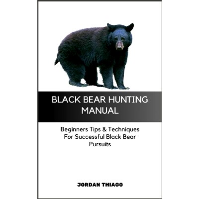 预订 Black Bear Hunting Manual: Beginners Tips & Techniques For Successful Black Bear Pursuits: 9798871962688