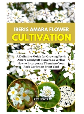 预订 Iberis Amara Flower Cultivation: A Definitive Guide for Growing Iberis Amara Candytuft Flowers, as Well as How to I