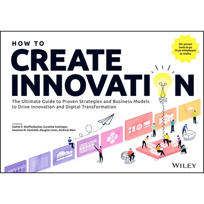 How to Create Innovation: The Ultimate Guide to Proven Strategies and Business Models to Drive Innovation and Digital T