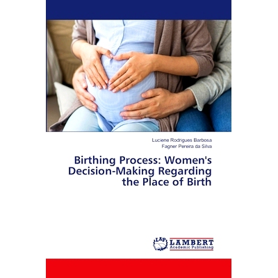 预订 Birthing Process: Women’s Decision-Making Regarding the Place of Birth: 9786208012410