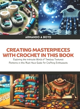 预订 Creating Masterpieces with Crochet in this Book: Exploring the Intricate World of Timeless Textured Patterns in thi
