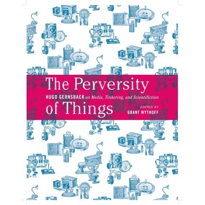 预订 The Perversity of Things: Hugo Gernsback on Media, Tinkering, and Scientifiction 事情的反常：雨果·根斯巴克论媒体、