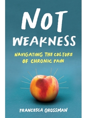 预订 Not Weakness: Navigating the Culture of Chronic Pain 没有弱点：引导慢性疼痛的文化: 9781647424770