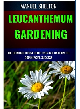 预订 Leucanthemum Gardening Horticulturists Guide from Cultivation Till Commmercial Success: An Essential Manual to Cult