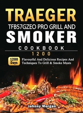 预订 Traeger TFB57GZEO Pro Grill and Smoker Cookbook 1200: 1200 Days Flavourful And Delicious Recipes And Techniques To