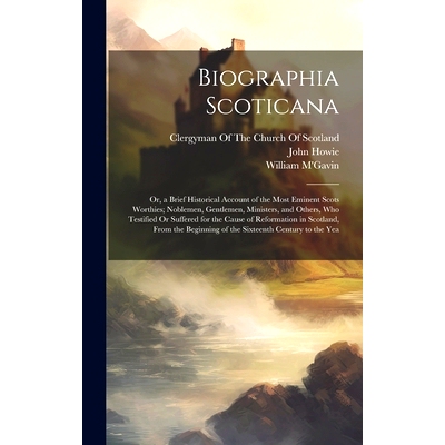 预订 Biographia Scoticana: Or, a Brief Historical Account of the Most Eminent Scots Worthies; Noblemen, Gentlemen, Minis