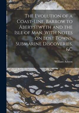 [预订]The Evolution of a Coast-line, Barrow to Aberystwyth and the Isle of Man, With Notes on Lost Towns,  9781016599337