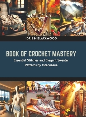 预订 Book of Crochet Mastery: Essential Stitches and Elegant Sweater Patterns by Interweave: 9798873669585