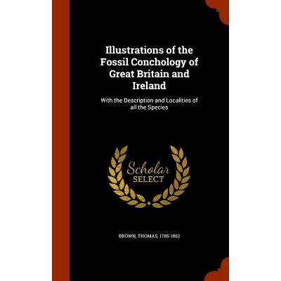 预订 Illustrations of the Fossil Conchology of Great Britain and Ireland: With the Description and Localities of All the