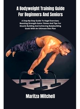 预订 A Bodyweight Training Guide For Beginners And Seniors: A Step-By-Step Guide To Kegel Exercises; Boosting Strength G