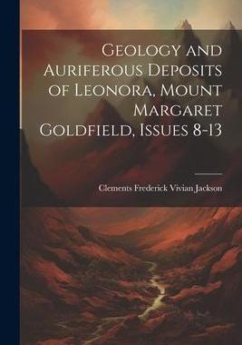[预订]Geology and Auriferous Deposits of Leonora, Mount Margaret Goldfield, Issues 8-13 9781021663320
