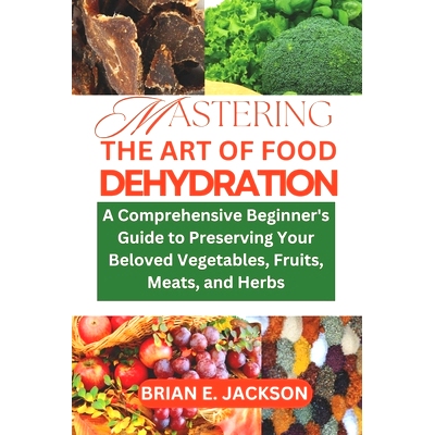 预订 Mastering the Art of Food Dehydration: A Comprehensive Beginner’s Guide to Preserving Your Beloved Vegetables, Fru
