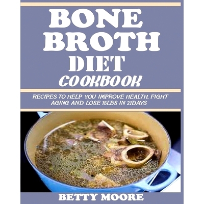 预订 Bone Broth Diet Cookbook: Recipes to Help Improve your Health, Fight Aging and lose 15LBS in 21Days .