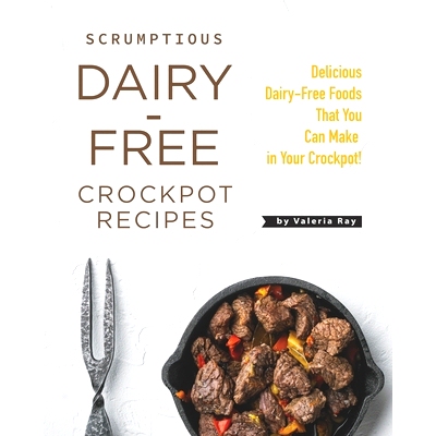 预订 Scrumptious Dairy-Free Crockpot Recipes: Delicious Dairy-Free Foods That You Can Make in Your Crockpot!: 9798737597