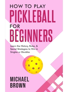 预订 How To Play Pickleball For Beginners - Learn the History, Rules, & Secret Strategies To Win In Singles Or Doubles: