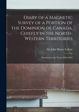 [预订]Diary of a Magnetic Survey of a Portion of the Dominion of Canada, Chiefly in the North-Western Terr 9781014046239