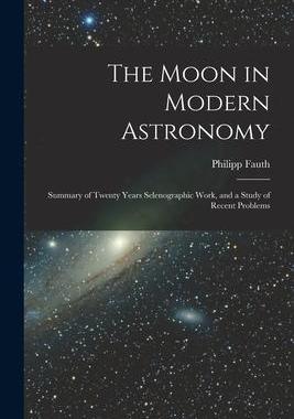 [预订]The Moon in Modern Astronomy: Summary of Twenty Years Selenographic Work, and a Study of Recent Prob 9781016821643