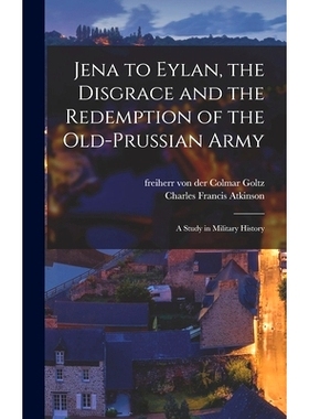 预订 Jena to Eylan, the Disgrace and the Redemption of the Old-Prussian Army; a Study in Military History: 9781013425240