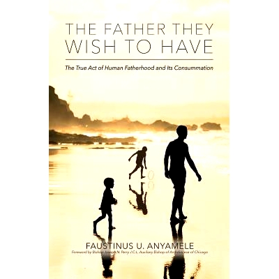 预订 The Father They Wish to Have: The True Act of Human Fatherhood and its Consummation: 9781490340654