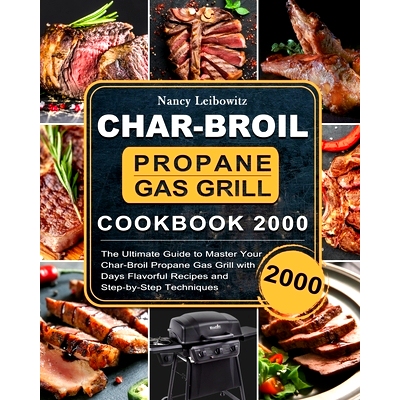 预订 Char-Broil Propane Gas Grill Cookbook 2000: The Ultimate Guide to Master Your Char-Broil Propane Gas Grill with 200