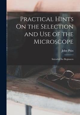 [预订]Practical Hints On the Selection and Use of the Microscope: Intended for Beginners 9781019108529