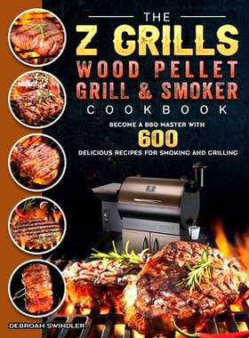预订 The Z Grills Wood Pellet Grill And Smoker Cookbook: Become A BBQ Master With 600 Delicious Recipes For Smoking And