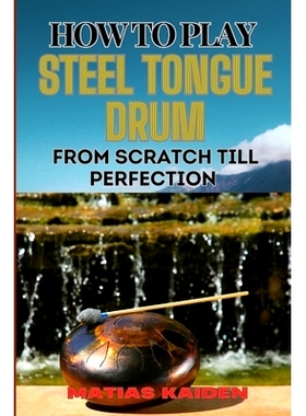 预订 How to Play Steel Tongue Drum from Scratch Till Perfection: Comprehensive Beginner’s Guide To Learning, Practicing