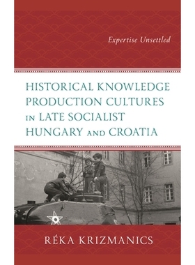 预订 Historical Knowledge Production Cultures in Late Socialist Hungary and Croatia: Expertise Unsettled 社会主义晚期匈