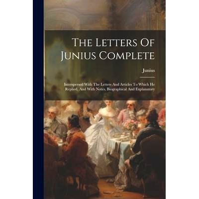 预订 The Letters Of Junius Complete: Interspersed With The Letters And Articles To Which He Replied, And With Notes, Bio