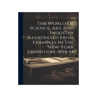 [预订]The World Of Science, Art And Industry Illustrated From Examples In The New-york Exhibition, 1853-54 9781021790002